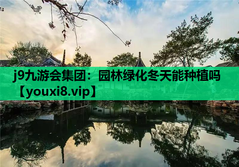 j9九游会集团：园林绿化冬天能种植吗