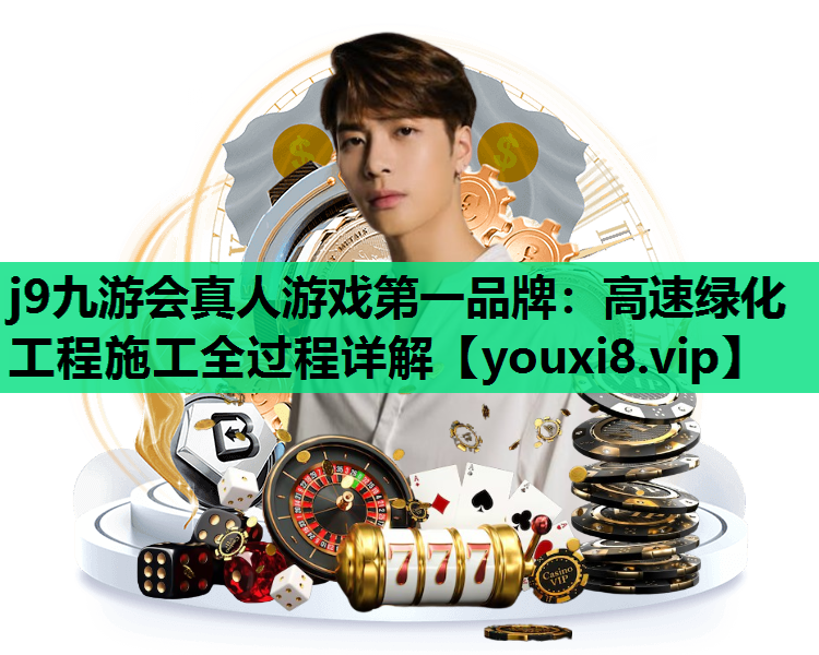j9九游会真人游戏第一品牌：高速绿化工程施工全过程详解