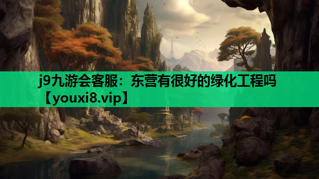 j9九游会客服：东营有很好的绿化工程吗
