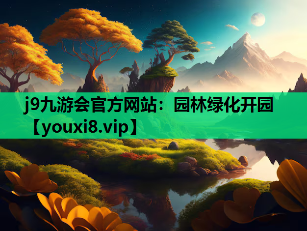 j9九游会官方网站：园林绿化开园
