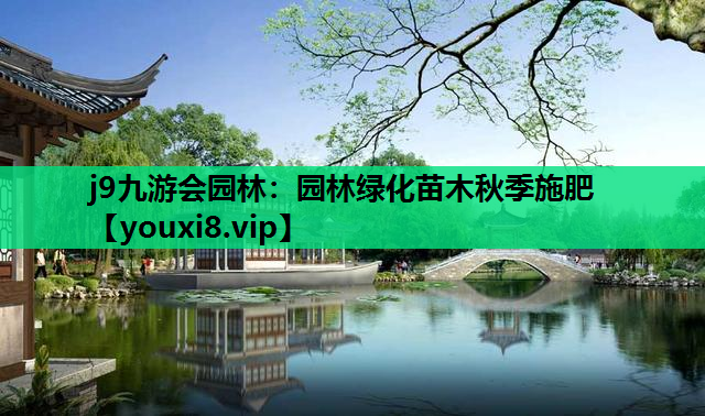 j9九游会园林：园林绿化苗木秋季施肥