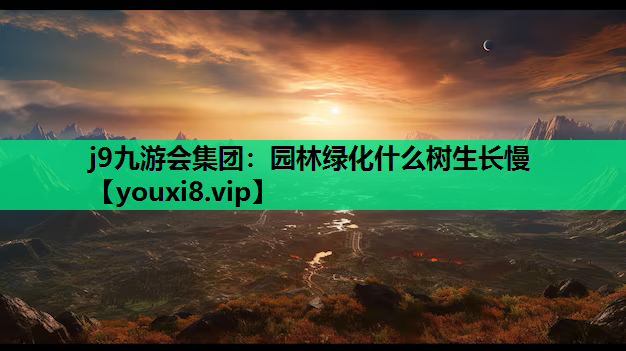 j9九游会集团：园林绿化什么树生长慢