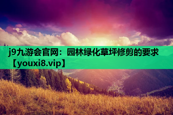 j9九游会官网：园林绿化草坪修剪的要求