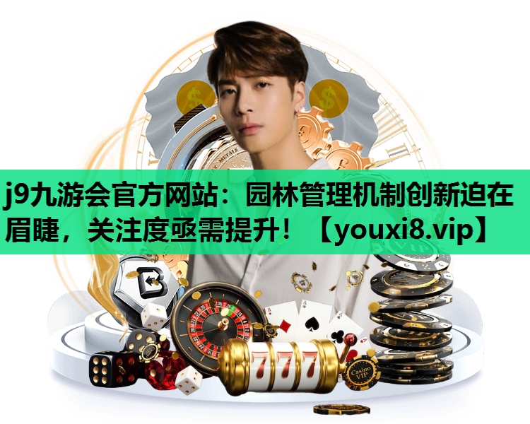 j9九游会官方网站：园林管理机制创新迫在眉睫，关注度亟需提升！