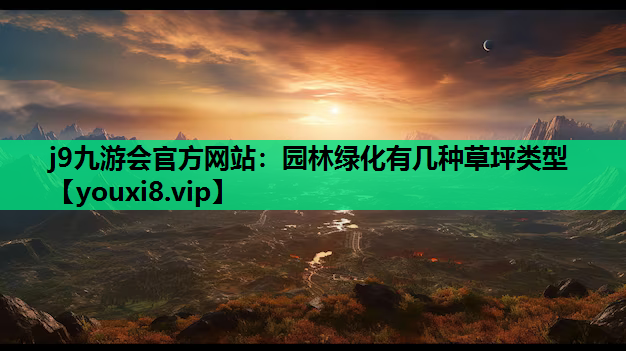 j9九游会官方网站：园林绿化有几种草坪类型