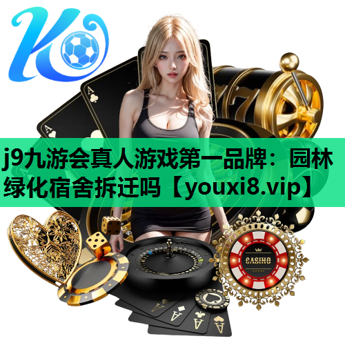 j9九游会真人游戏第一品牌：园林绿化宿舍拆迁吗