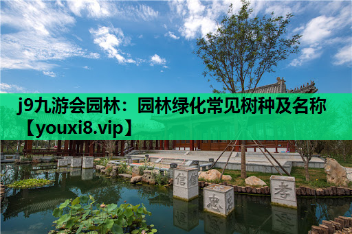 j9九游会园林：园林绿化常见树种及名称