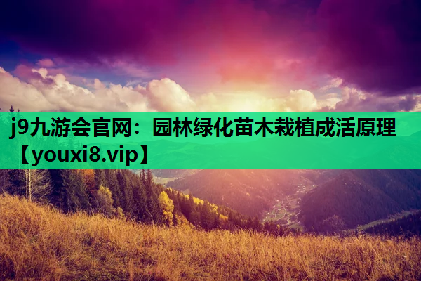 j9九游会官网：园林绿化苗木栽植成活原理