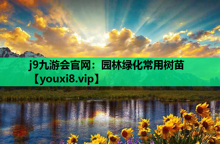 j9九游会官网：园林绿化常用树苗
