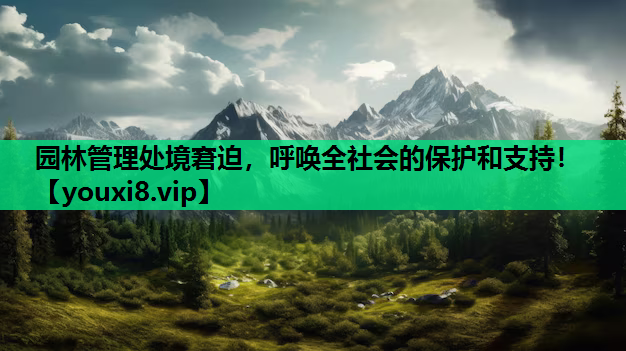 园林管理处境窘迫，呼唤全社会的保护和支持！