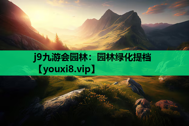 j9九游会园林：园林绿化提档