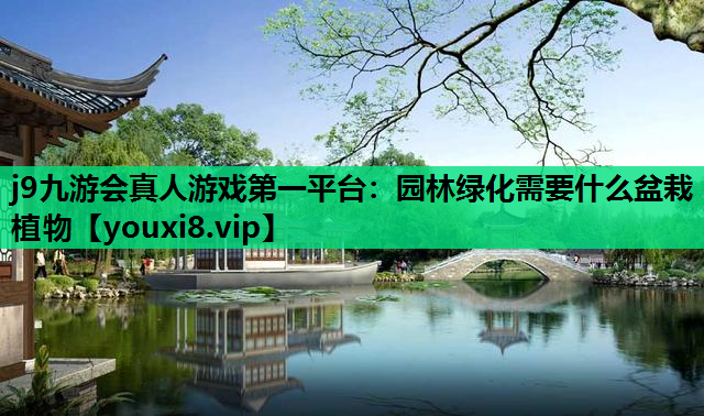 j9九游会真人游戏第一平台：园林绿化需要什么盆栽植物