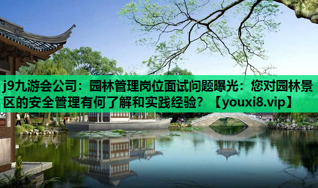 j9九游会公司：园林管理岗位面试问题曝光：您对园林景区的安全管理有何了解和实践经验？