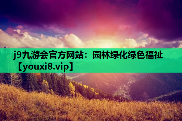j9九游会官方网站：园林绿化绿色福祉