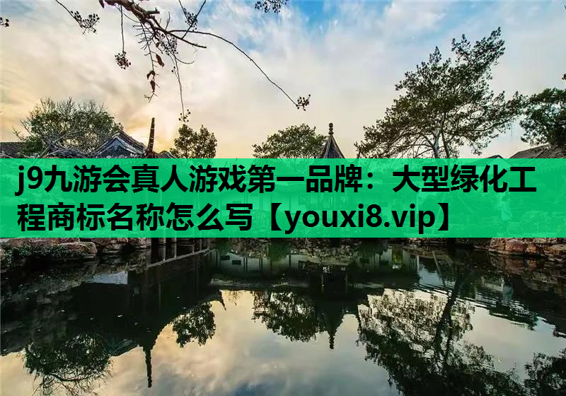 j9九游会真人游戏第一品牌：大型绿化工程商标名称怎么写