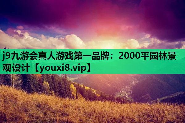 j9九游会真人游戏第一品牌：2000平园林景观设计