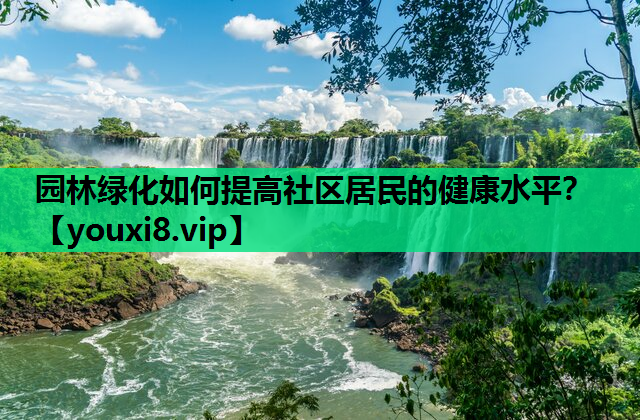 园林绿化如何提高社区居民的健康水平？