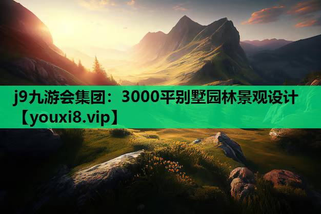 j9九游会集团：3000平别墅园林景观设计