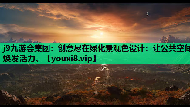 j9九游会集团：创意尽在绿化景观色设计：让公共空间焕发活力。