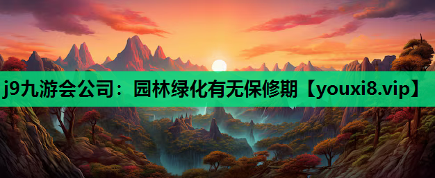 j9九游会公司：园林绿化有无保修期