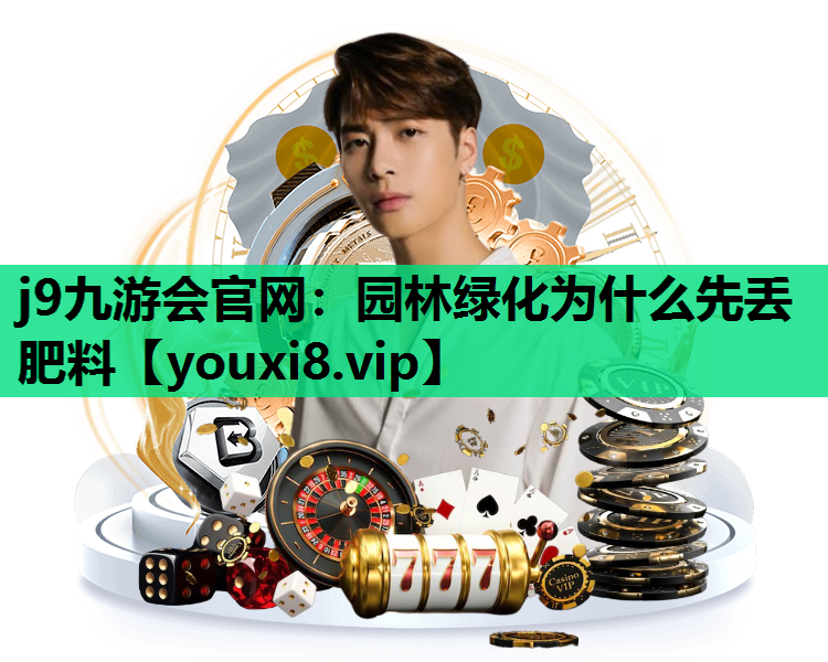 j9九游会官网：园林绿化为什么先丢肥料