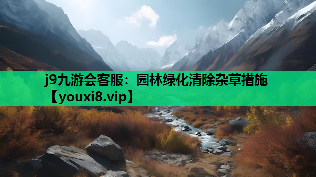j9九游会客服：园林绿化清除杂草措施