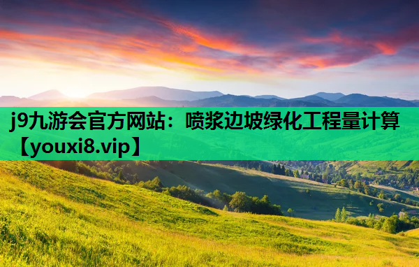 j9九游会官方网站：喷浆边坡绿化工程量计算