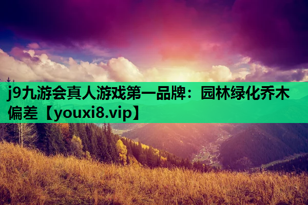 j9九游会真人游戏第一品牌：园林绿化乔木偏差