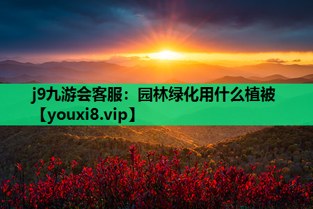 j9九游会客服：园林绿化用什么植被