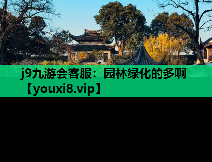 j9九游会客服：园林绿化的多啊
