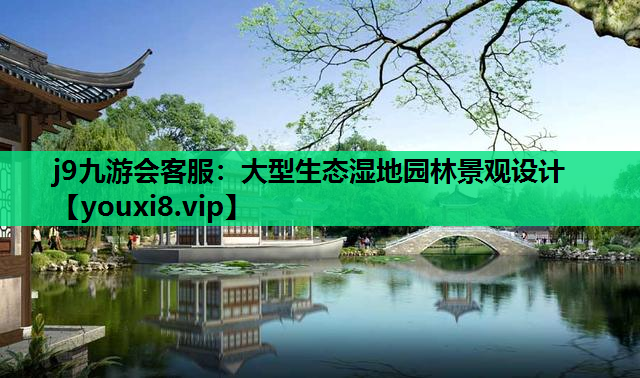 j9九游会客服：大型生态湿地园林景观设计