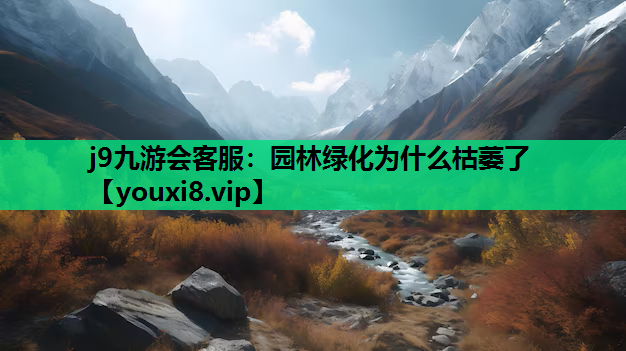 j9九游会客服：园林绿化为什么枯萎了