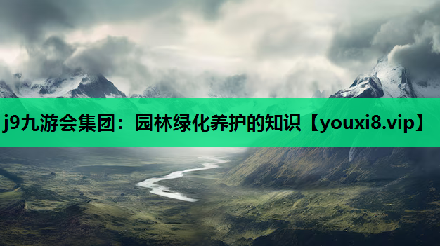 j9九游会集团：园林绿化养护的知识