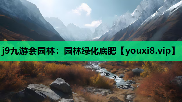 j9九游会园林：园林绿化底肥