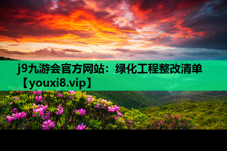 j9九游会官方网站：绿化工程整改清单