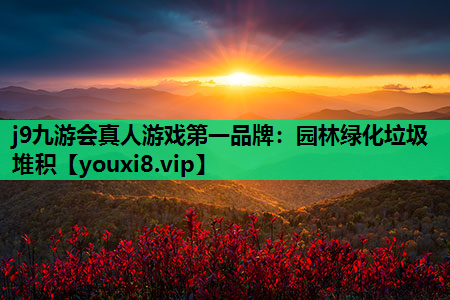 j9九游会真人游戏第一品牌：园林绿化垃圾堆积