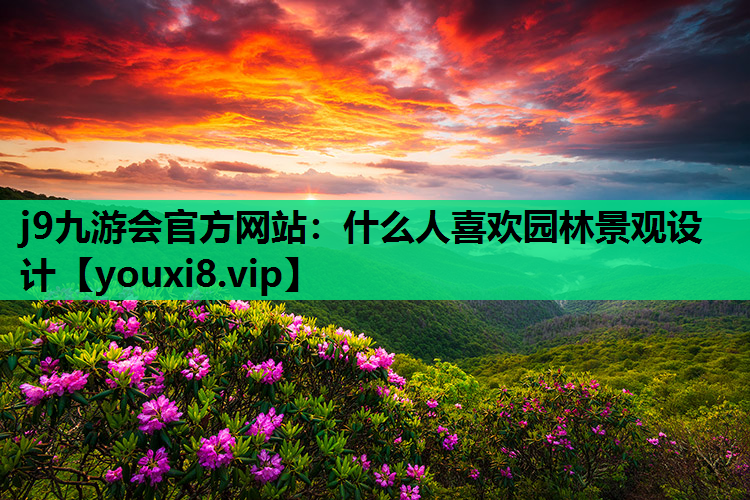 j9九游会官方网站：什么人喜欢园林景观设计