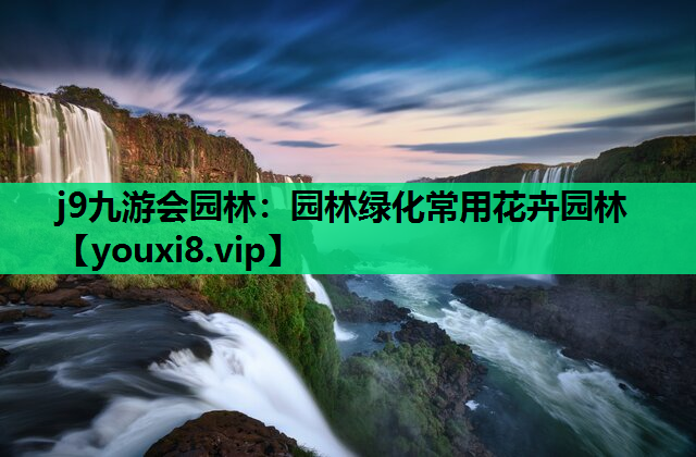 j9九游会园林：园林绿化常用花卉园林