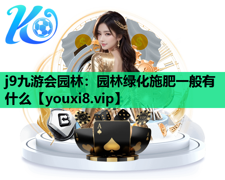 j9九游会园林：园林绿化施肥一般有什么