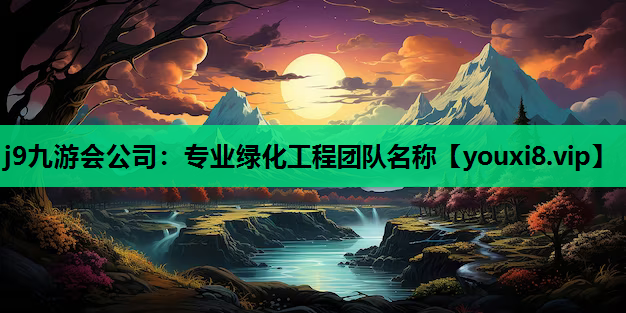 j9九游会公司：专业绿化工程团队名称