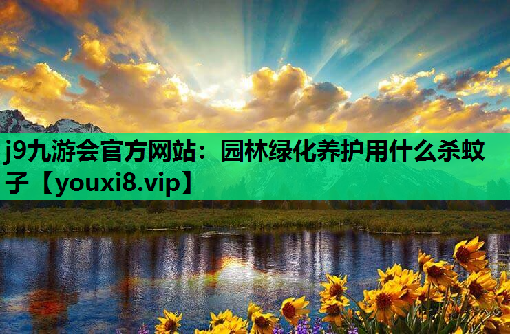 j9九游会官方网站：园林绿化养护用什么杀蚊子