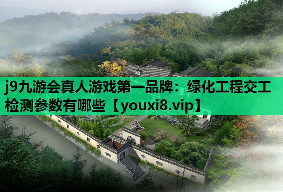 j9九游会真人游戏第一品牌：绿化工程交工检测参数有哪些