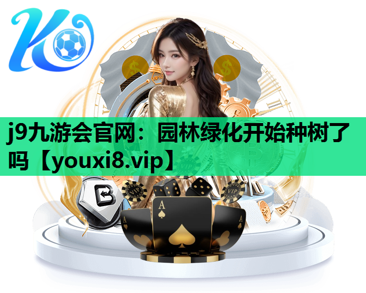j9九游会官网：园林绿化开始种树了吗