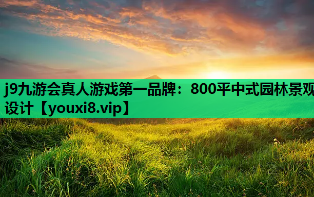 j9九游会真人游戏第一品牌：800平中式园林景观设计