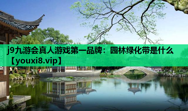 j9九游会真人游戏第一品牌：园林绿化带是什么