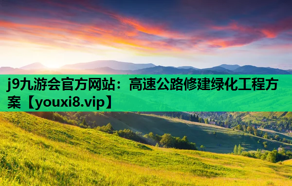 j9九游会官方网站：高速公路修建绿化工程方案