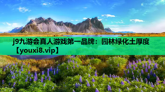 j9九游会真人游戏第一品牌：园林绿化土厚度