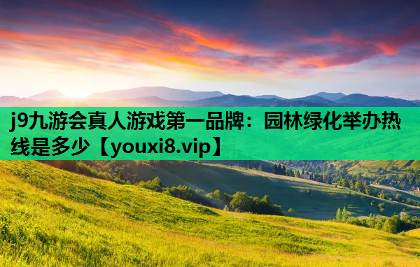 j9九游会真人游戏第一品牌：园林绿化举办热线是多少