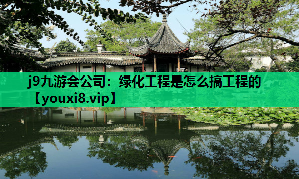 j9九游会公司：绿化工程是怎么搞工程的