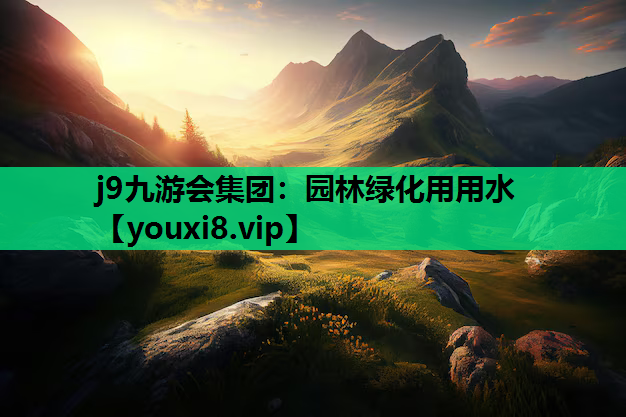 j9九游会集团：园林绿化用用水